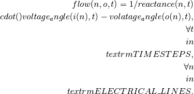 flow(n, o, t) =  1 / reactance(n, t) \\cdot ()
voltage_angle(i(n), t) - volatage_angle(o(n), t), \\
\forall t \\in \\textrm{TIMESTEPS}, \\
\forall n \\in \\textrm{ELECTRICAL\_LINES}.