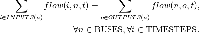 \sum_{i \in INPUTS(n)} flow(i, n, t) =
\sum_{o \in OUTPUTS(n)} flow(n, o, t), \\
\forall n \in \textrm{BUSES},
\forall t \in \textrm{TIMESTEPS}.